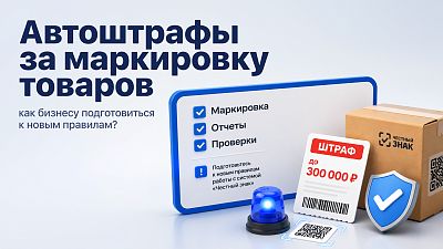 Вводятся автоштрафы за нарушения маркировки товаров в системе «Честный знак»